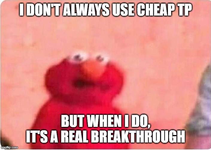 Sickened elmo | I DON'T ALWAYS USE CHEAP TP BUT WHEN I DO, IT'S A REAL BREAKTHROUGH | image tagged in sickened elmo | made w/ Imgflip meme maker