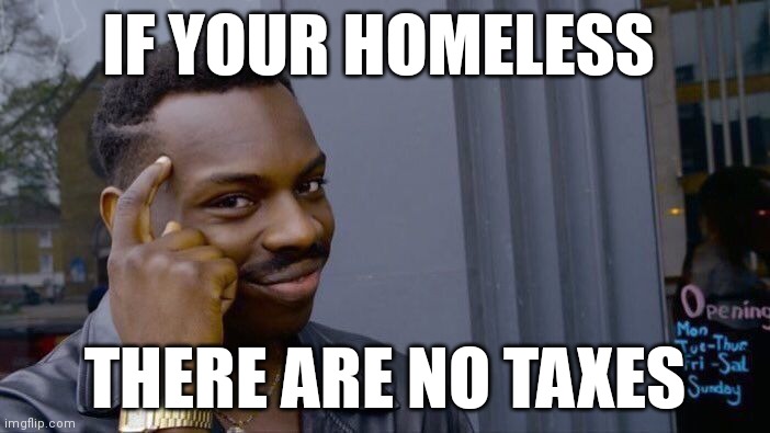 Roll Safe Think About It | IF YOUR HOMELESS; THERE ARE NO TAXES | image tagged in memes,roll safe think about it | made w/ Imgflip meme maker