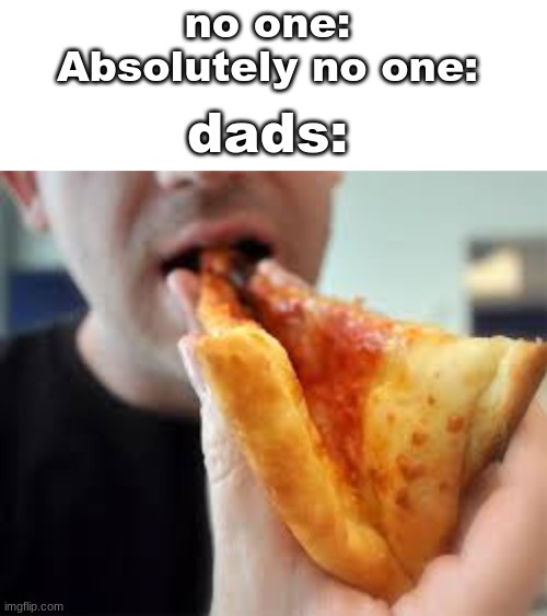 who even taught them this | no one:
Absolutely no one:; dads: | image tagged in blank white template,pizza,dad | made w/ Imgflip meme maker