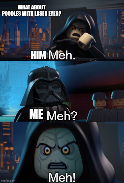 Poodles with laser eyes | WHAT ABOUT POODLES WITH LASER EYES? HIM; ME | image tagged in lego palpatine meh | made w/ Imgflip meme maker