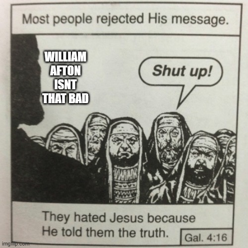 They hated jesus because he told them the truth | WILLIAM AFTON ISNT THAT BAD | image tagged in they hated jesus because he told them the truth | made w/ Imgflip meme maker