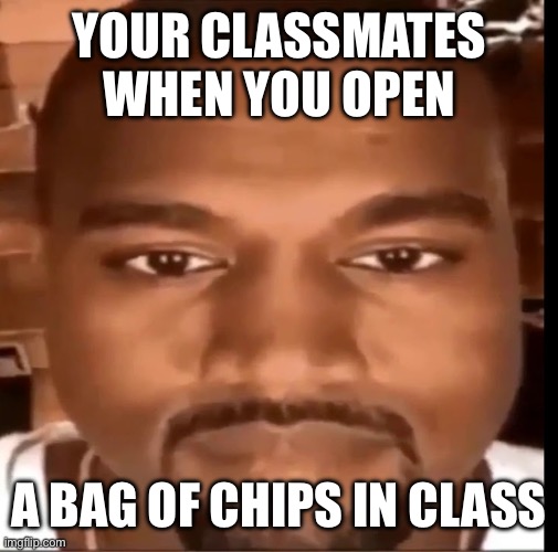 Kanye west staring at you | YOUR CLASSMATES WHEN YOU OPEN; A BAG OF CHIPS IN CLASS | image tagged in kanye west staring at you | made w/ Imgflip meme maker