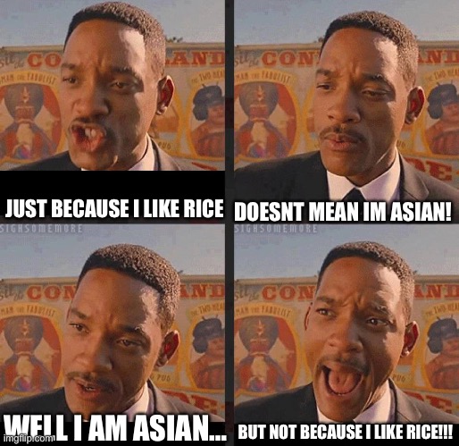 . (Mod note: why is this so tru) | DOESNT MEAN IM ASIAN! JUST BECAUSE I LIKE RICE; BUT NOT BECAUSE I LIKE RICE!!! WELL I AM ASIAN… | image tagged in but not because i'm black | made w/ Imgflip meme maker