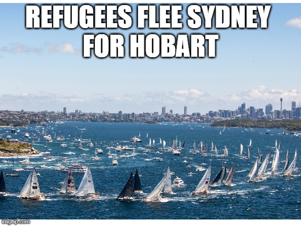 Refugees flee sydney for hobart | REFUGEES FLEE SYDNEY 
FOR HOBART | image tagged in politics,australia | made w/ Imgflip meme maker