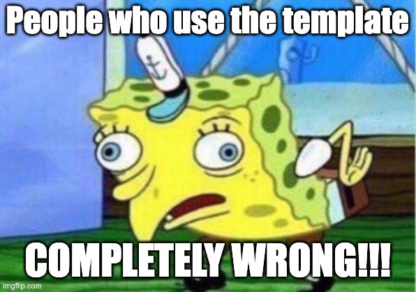 I hate it so much! | People who use the template; COMPLETELY WRONG!!! | image tagged in memes,mocking spongebob,template,noobs,noob | made w/ Imgflip meme maker