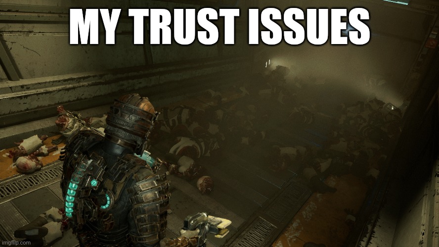 Trust issues | MY TRUST ISSUES | image tagged in dead space | made w/ Imgflip meme maker