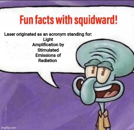 Laser was an acronym | Laser originated as an acronym standing for:
Light
Amplification by
Stimulated
Emissions of
Radiation | image tagged in fun facts with squidward | made w/ Imgflip meme maker