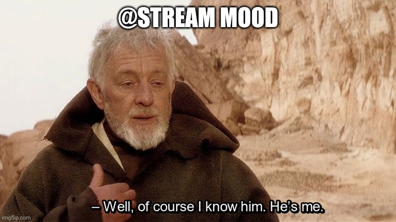 Obi Wan Of course I know him, He‘s me | @STREAM MOOD | image tagged in obi wan of course i know him he s me | made w/ Imgflip meme maker