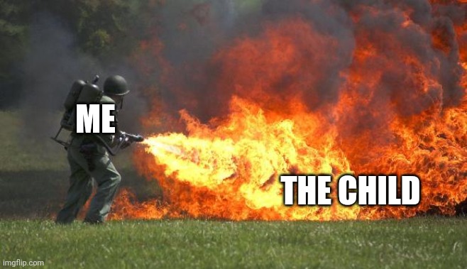 flamethrower | ME THE CHILD | image tagged in flamethrower | made w/ Imgflip meme maker