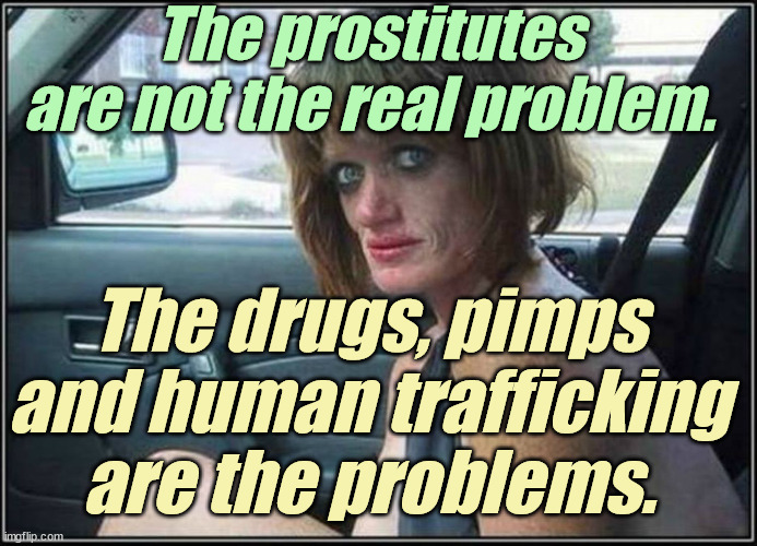 Ugly meth heroin addict Prostitute hoe in car | The prostitutes are not the real problem. The drugs, pimps and human trafficking are the problems. | image tagged in ugly meth heroin addict prostitute hoe in car | made w/ Imgflip meme maker