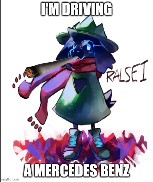 I'M DRIVING; A MERCEDES BENZ | image tagged in ralsei | made w/ Imgflip meme maker