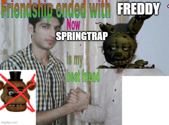 Friendship ended with X, now Y is my best friend | FREDDY; SPRINGTRAP | image tagged in friendship ended with x now y is my best friend | made w/ Imgflip meme maker
