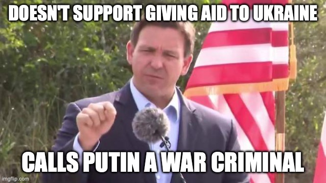 Florida Governor Ron DeSantis | DOESN'T SUPPORT GIVING AID TO UKRAINE CALLS PUTIN A WAR CRIMINAL | image tagged in florida governor ron desantis | made w/ Imgflip meme maker