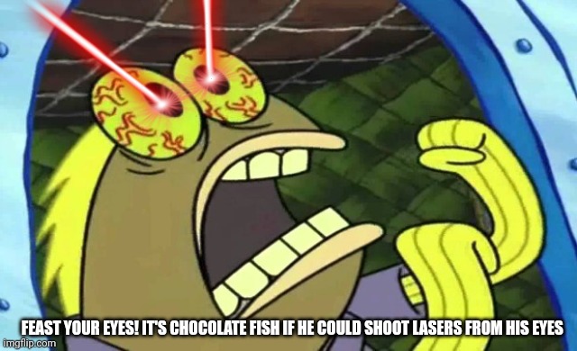 I wish he could shoot lasers from his eyes. That would make the episode so much better | FEAST YOUR EYES! IT'S CHOCOLATE FISH IF HE COULD SHOOT LASERS FROM HIS EYES | image tagged in spongebob chocolate,laser eyes | made w/ Imgflip meme maker