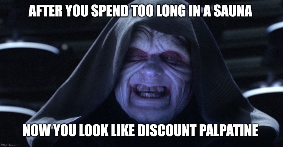 Saunas can do that?!?!? | AFTER YOU SPEND TOO LONG IN A SAUNA; NOW YOU LOOK LIKE DISCOUNT PALPATINE | image tagged in emperor palpatine | made w/ Imgflip meme maker