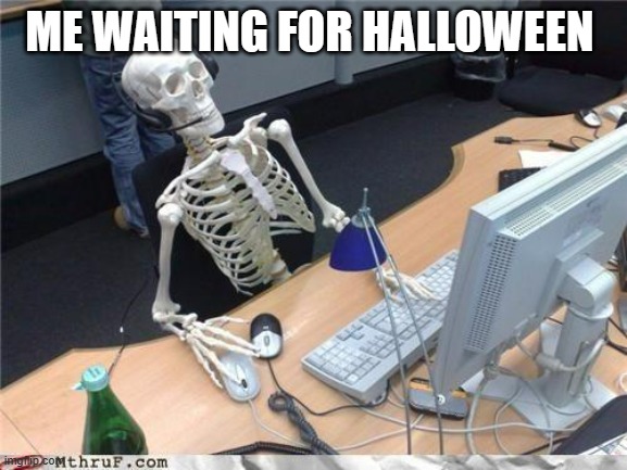 Waiting skeleton | ME WAITING FOR HALLOWEEN | image tagged in waiting skeleton | made w/ Imgflip meme maker