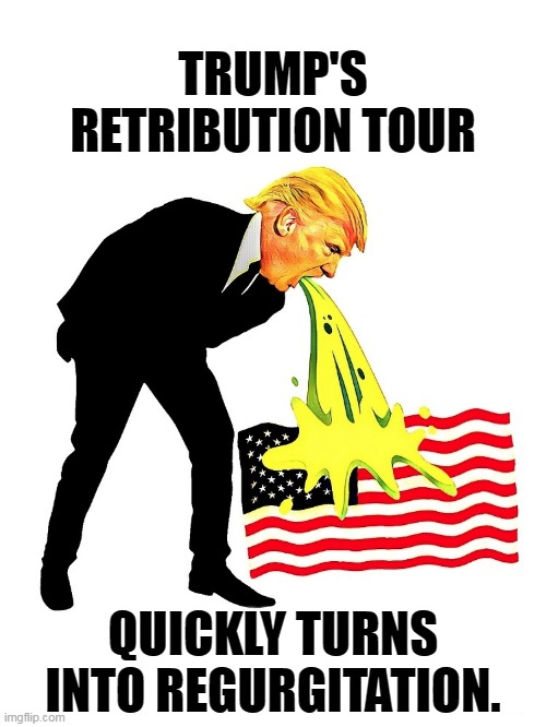If the grievances sound familiar, it's because they are. | TRUMP'S RETRIBUTION TOUR; QUICKLY TURNS INTO REGURGITATION. | image tagged in trump's retribution tour turns into regurgitation trump vomit,trump,threats,revenge,complaining | made w/ Imgflip meme maker