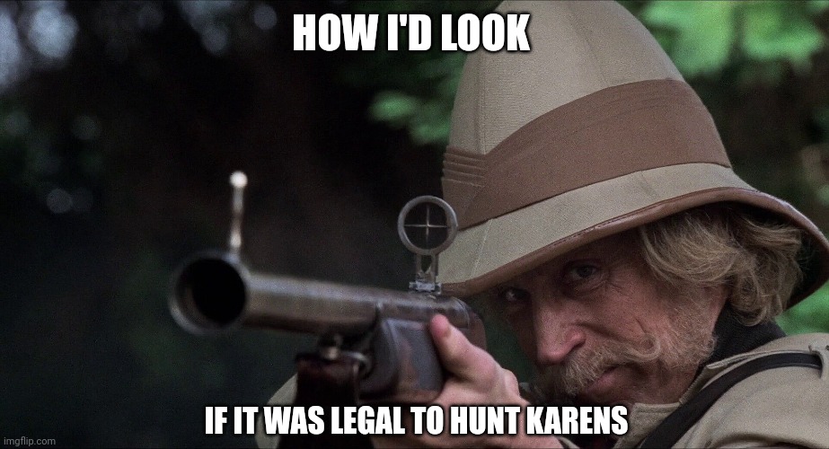 Karen hunting | HOW I'D LOOK; IF IT WAS LEGAL TO HUNT KARENS | image tagged in karen,memes | made w/ Imgflip meme maker