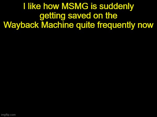 drizzy text temp | I like how MSMG is suddenly getting saved on the Wayback Machine quite frequently now | image tagged in drizzy text temp | made w/ Imgflip meme maker