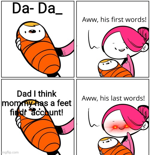 Aww, His Last Words | Da- Da_; Dad I think mommy has a feet findr  account! | image tagged in aww his last words | made w/ Imgflip meme maker