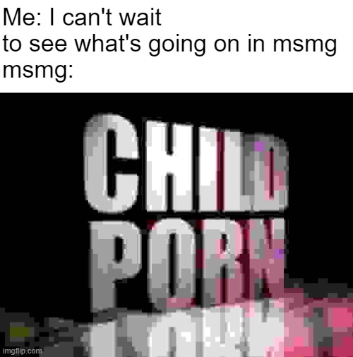 Me: I can't wait to see what's going on in msmg
msmg: | made w/ Imgflip meme maker