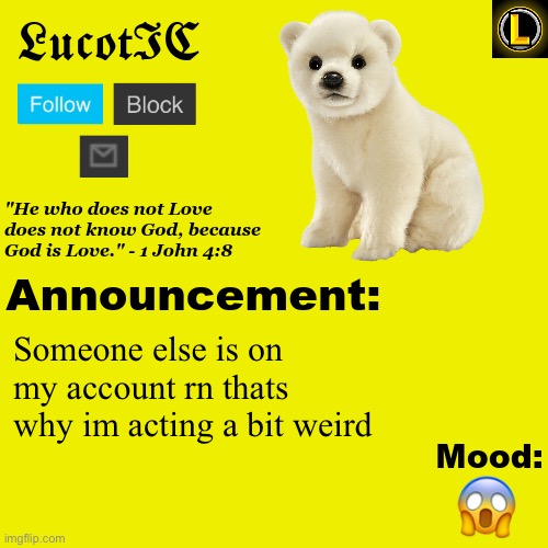 . | Someone else is on my account rn thats why im acting a bit weird; 😱 | image tagged in lucotic polar bear announcement temp v3 | made w/ Imgflip meme maker