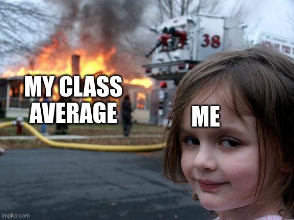 I suck at maths bro! | ME; MY CLASS AVERAGE | image tagged in memes,disaster girl,math | made w/ Imgflip meme maker