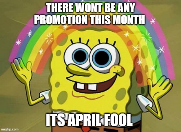April Fool meme | THERE WONT BE ANY PROMOTION THIS MONTH; ITS APRIL FOOL | image tagged in memes,imagination spongebob | made w/ Imgflip meme maker
