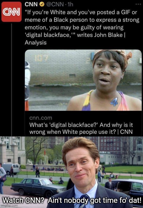 Digital B.S. | Watch CNN?  Ain't nobody got time fo' dat! | image tagged in you know i'm something of a scientist myself,aint nobody got time for that,cnn,racist,leftists,liberal logic | made w/ Imgflip meme maker