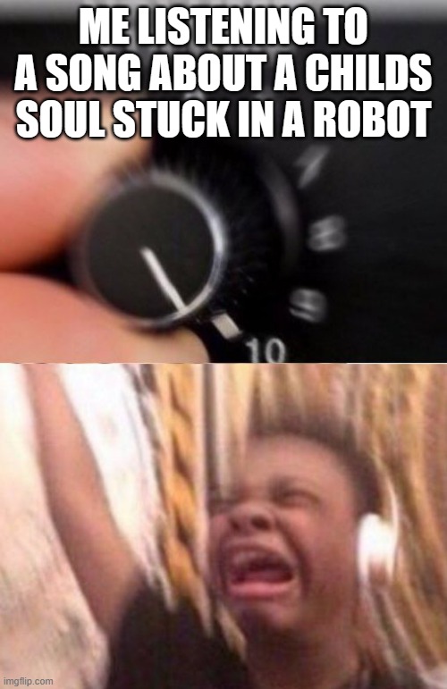 fnaf | ME LISTENING TO A SONG ABOUT A CHILDS SOUL STUCK IN A ROBOT | image tagged in turn up the volume | made w/ Imgflip meme maker