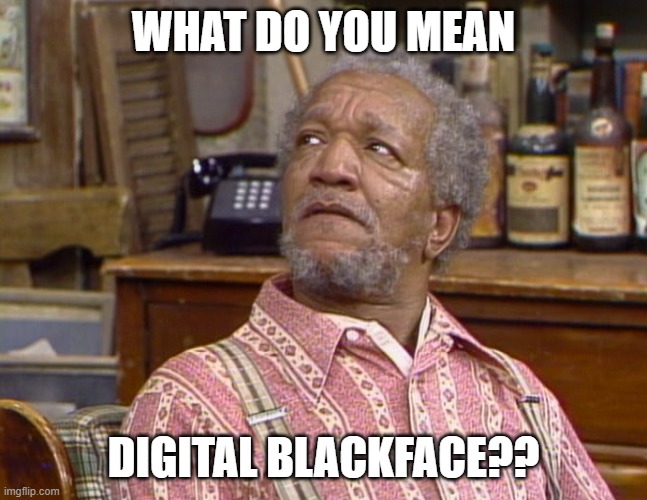 WHAT DO YOU MEAN DIGITAL BLACKFACE?? | made w/ Imgflip meme maker
