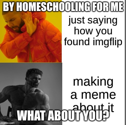 BY HOMESCHOOLING FOR ME; WHAT ABOUT YOU? | made w/ Imgflip meme maker