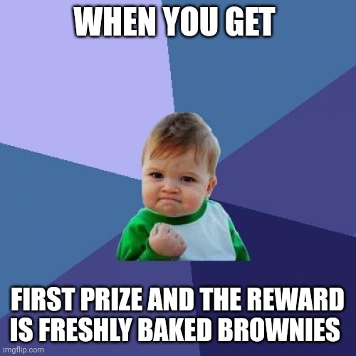 Brownies as reward!!! | WHEN YOU GET; FIRST PRIZE AND THE REWARD IS FRESHLY BAKED BROWNIES | image tagged in memes,success kid | made w/ Imgflip meme maker