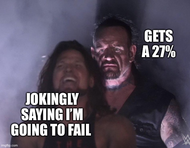 Am I right | GETS A 27%; JOKINGLY SAYING I’M GOING TO FAIL | image tagged in undertaker | made w/ Imgflip meme maker