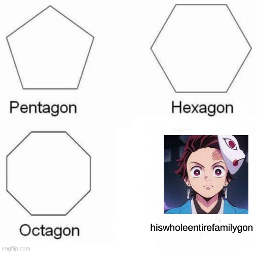 If You Know, You Know | hiswholeentirefamilygon | image tagged in memes,pentagon hexagon octagon | made w/ Imgflip meme maker