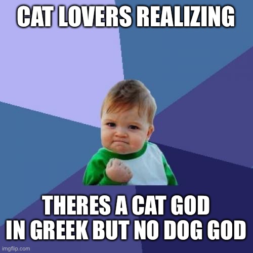 Ye | CAT LOVERS REALIZING; THERES A CAT GOD IN GREEK BUT NO DOG GOD | image tagged in memes,success kid | made w/ Imgflip meme maker
