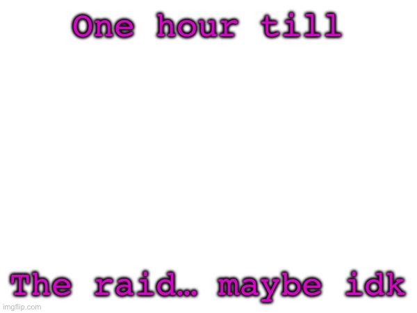 Rehhehe | One hour till; The raid… maybe idk | image tagged in funy,mems | made w/ Imgflip meme maker