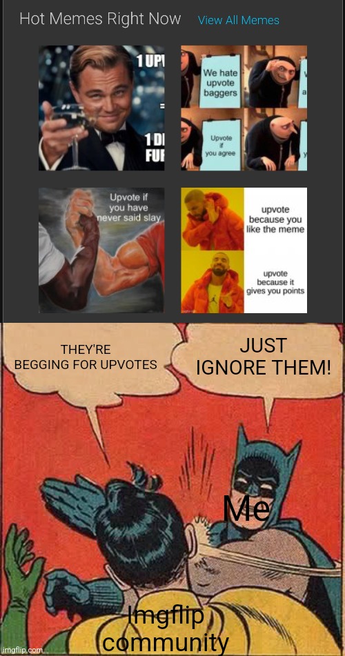 These don't deserve to make front page at all! Stop upboting, stop commenting, just pretend they don't exist! | THEY'RE BEGGING FOR UPVOTES; JUST IGNORE THEM! Me; Imgflip community | image tagged in memes,batman slapping robin,upvote begging,imgflip | made w/ Imgflip meme maker