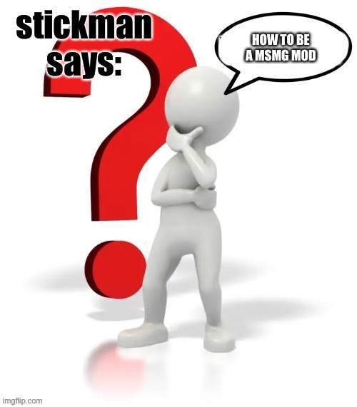 Stickman says | HOW TO BE A MSMG MOD | image tagged in stickman says | made w/ Imgflip meme maker