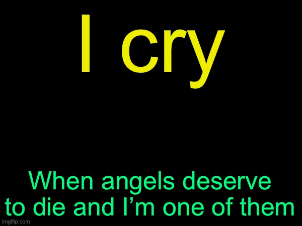 rehehehe | I cry; When angels deserve to die and I’m one of them | image tagged in drizzy text temp,funy,mems | made w/ Imgflip meme maker