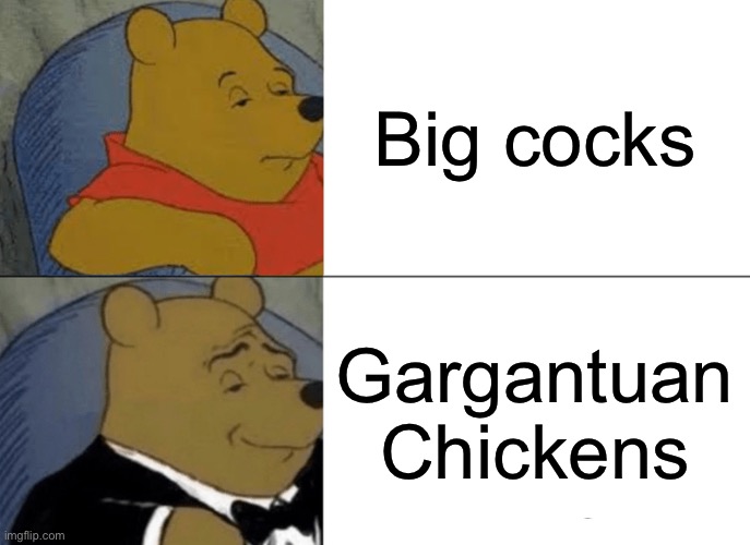 Tuxedo Winnie The Pooh | Big cocks; Gargantuan Chickens | image tagged in memes,tuxedo winnie the pooh | made w/ Imgflip meme maker