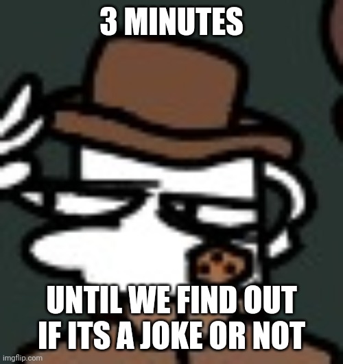 3 MINUTES; UNTIL WE FIND OUT IF ITS A JOKE OR NOT | made w/ Imgflip meme maker