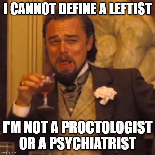 Laughing Leo | I CANNOT DEFINE A LEFTIST; I'M NOT A PROCTOLOGIST OR A PSYCHIATRIST | image tagged in memes,laughing leo | made w/ Imgflip meme maker