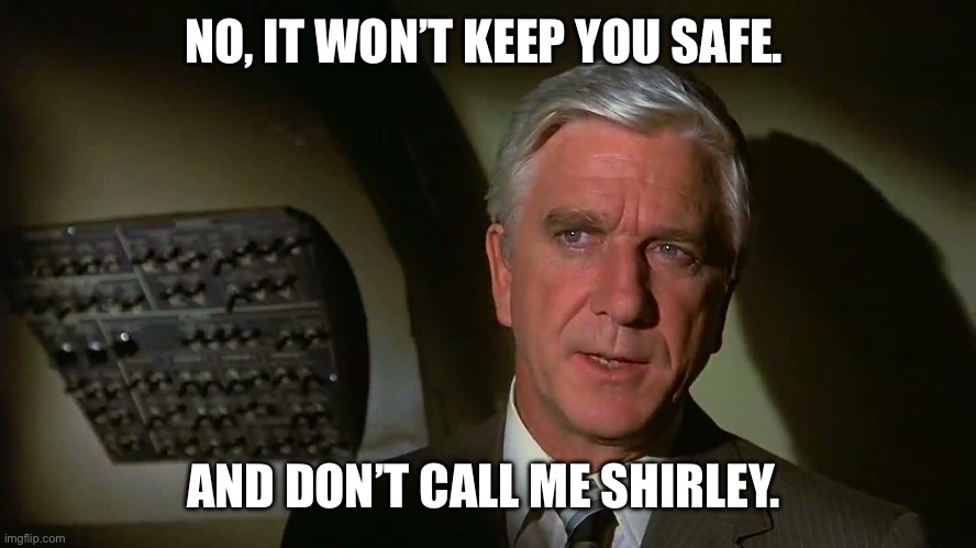 Airplane! | NO, IT WON’T KEEP YOU SAFE. AND DON’T CALL ME SHIRLEY. | image tagged in airplane | made w/ Imgflip meme maker