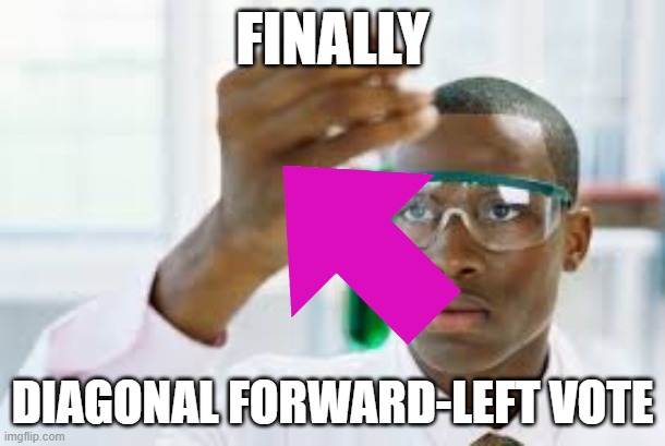 finally | FINALLY; DIAGONAL FORWARD-LEFT VOTE | image tagged in finally | made w/ Imgflip meme maker