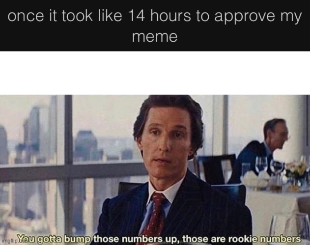 image tagged in you gotta bump those numbers up those are rookie numbers | made w/ Imgflip meme maker