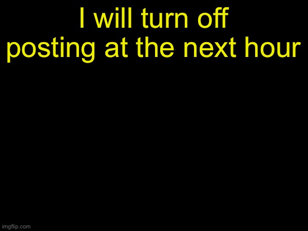 drizzy text temp | I will turn off posting at the next hour | image tagged in drizzy text temp | made w/ Imgflip meme maker