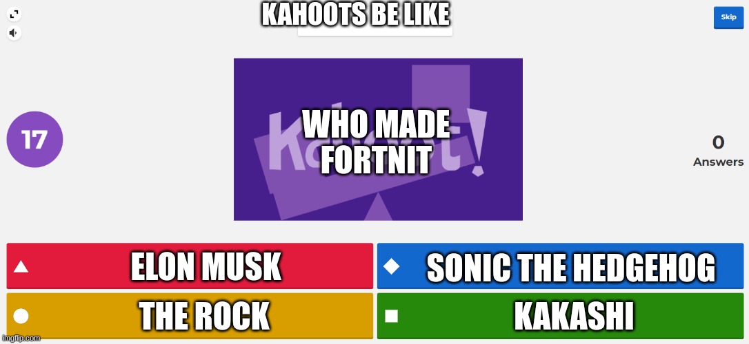 KAHOOT MEME | KAHOOTS BE LIKE; WHO MADE FORTNIT; ELON MUSK; SONIC THE HEDGEHOG; KAKASHI; THE ROCK | image tagged in kahoot meme | made w/ Imgflip meme maker