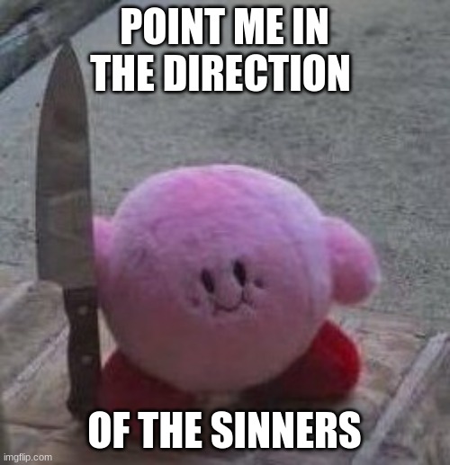 creepy kirby | POINT ME IN THE DIRECTION OF THE SINNERS | image tagged in creepy kirby | made w/ Imgflip meme maker