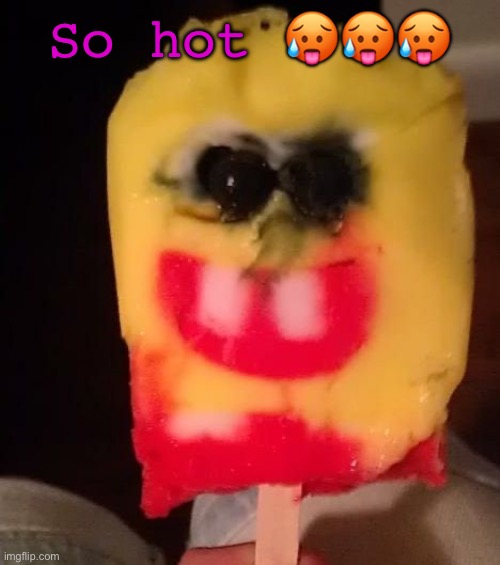 Rehhehehe | So hot 🥵🥵🥵 | image tagged in cursed spongebob popsicle,funy,mems | made w/ Imgflip meme maker